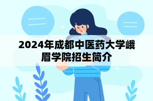 2024年成都中医药大学峨眉学院招生简介