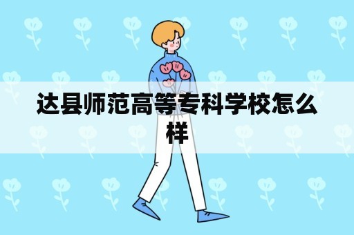 达县师范高等专科学校怎么样