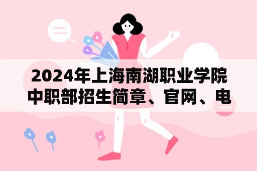 2024年上海南湖职业学院中职部招生简章、官网、电话