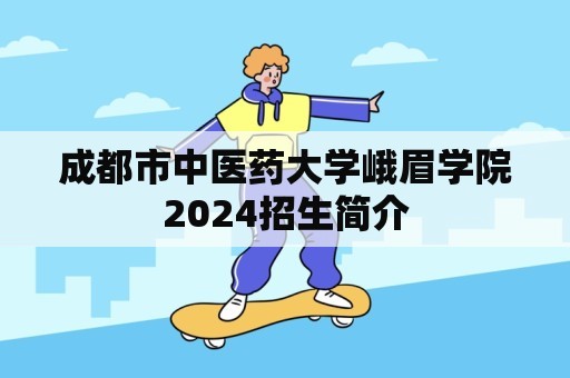 成都市中医药大学峨眉学院2024招生简介