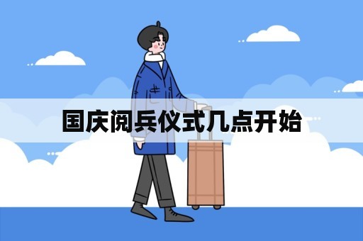 国庆阅兵仪式几点开始