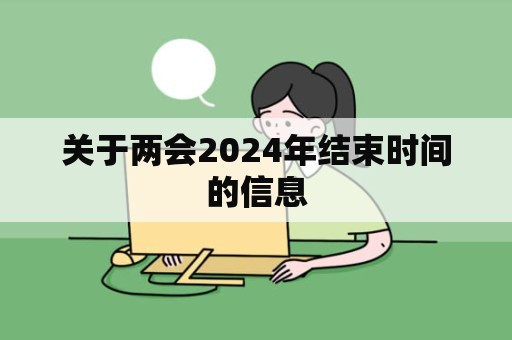 关于两会2024年结束时间的信息