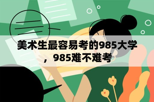 美术生最容易考的985大学，985难不难考