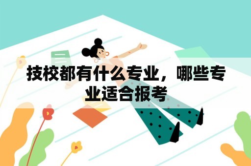 技校都有什么专业，哪些专业适合报考