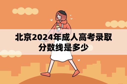 北京2024年成人高考录取分数线是多少