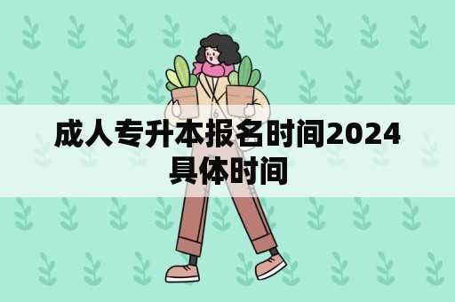 成人专升本报名时间2024具体时间