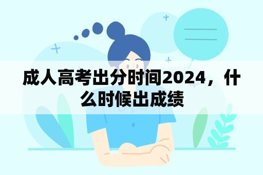 成人高考出分时间2024，什么时候出成绩