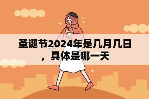 圣诞节2024年是几月几日，具体是哪一天