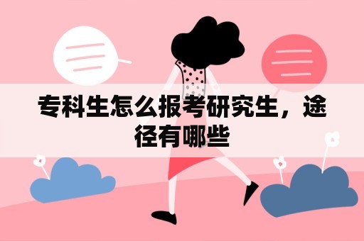 专科生怎么报考研究生，途径有哪些