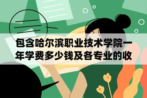 包含哈尔滨职业技术学院一年学费多少钱及各专业的收费标准(2024最新）的词条