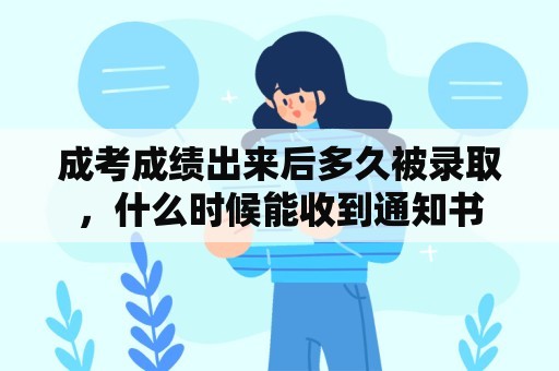 成考成绩出来后多久被录取，什么时候能收到通知书