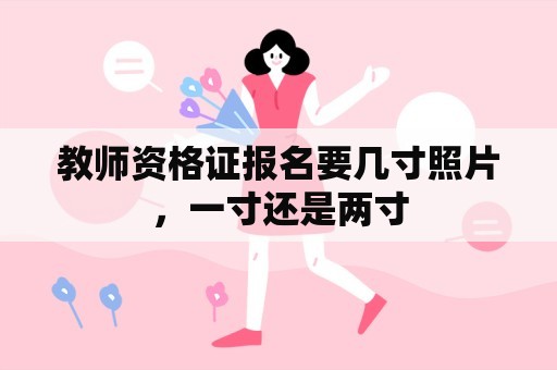 教师资格证报名要几寸照片，一寸还是两寸