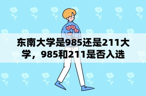 东南大学是985还是211大学，985和211是否入选