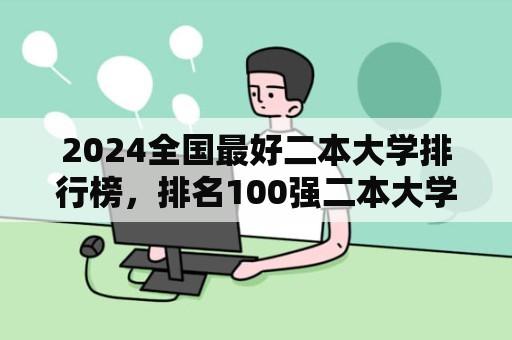 2024全国最好二本大学排行榜，排名100强二本大学名单