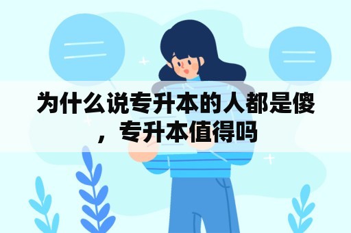 为什么说专升本的人都是傻，专升本值得吗