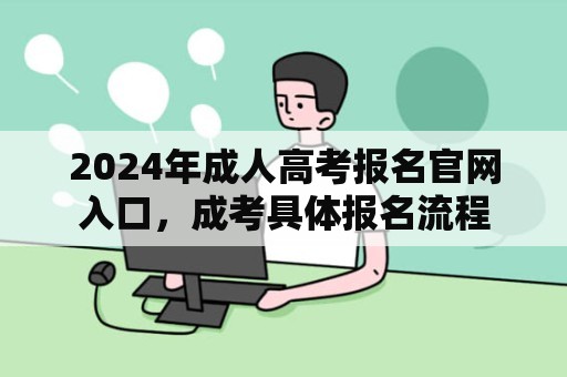 2024年成人高考报名官网入口，成考具体报名流程