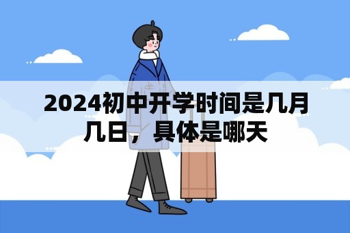 2024初中开学时间是几月几日，具体是哪天