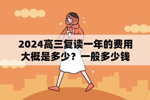 2024高三复读一年的费用大概是多少？一般多少钱