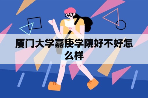 厦门大学嘉庚学院好不好怎么样