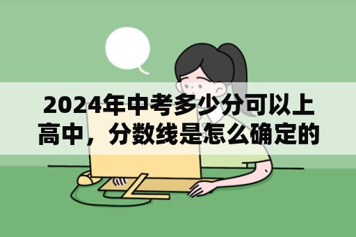 2024年中考多少分可以上高中，分数线是怎么确定的