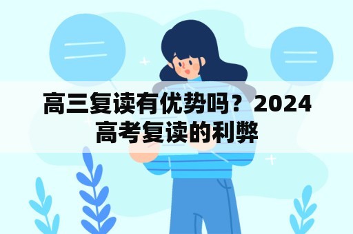 高三复读有优势吗？2024高考复读的利弊