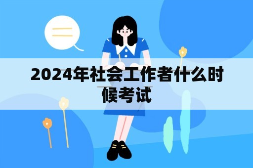 2024年社会工作者什么时候考试