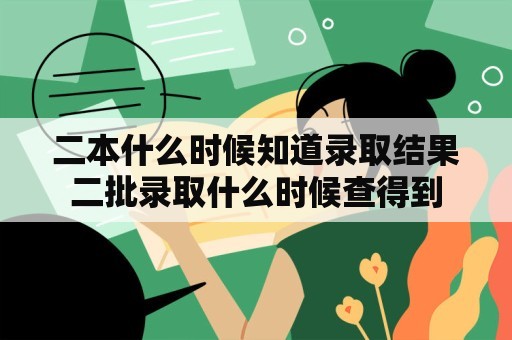 二本什么时候知道录取结果二批录取什么时候查得到