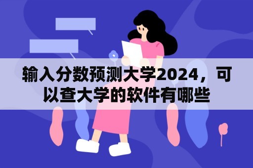 输入分数预测大学2024，可以查大学的软件有哪些