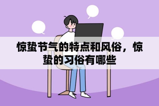 惊蛰节气的特点和风俗，惊蛰的习俗有哪些