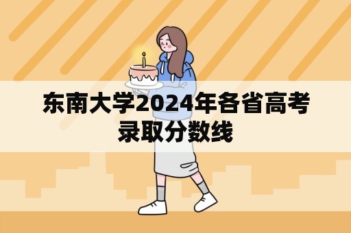 东南大学2024年各省高考录取分数线