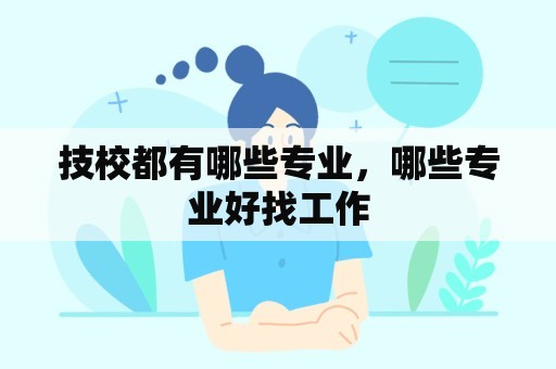 技校都有哪些专业，哪些专业好找工作