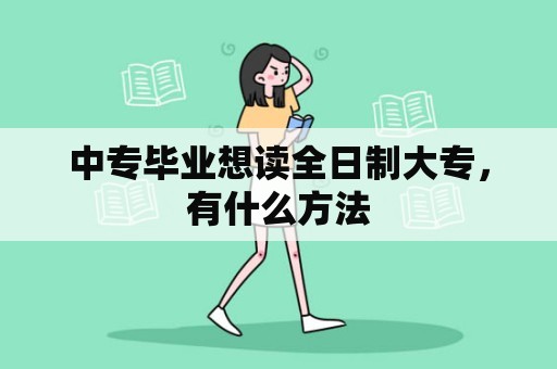 中专毕业想读全日制大专，有什么方法