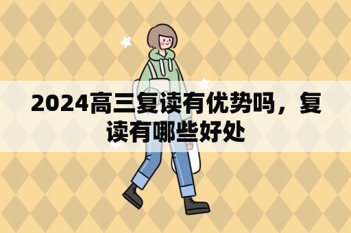 2024高三复读有优势吗，复读有哪些好处