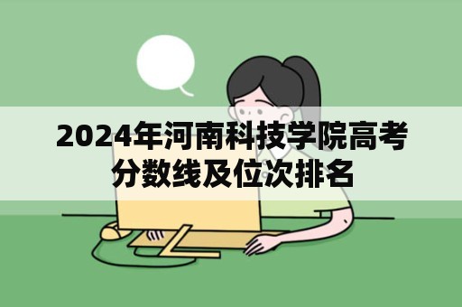 2024年河南科技学院高考分数线及位次排名