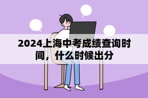 2024上海中考成绩查询时间，什么时候出分