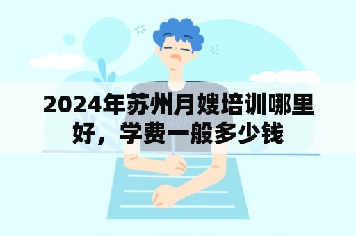 2024年苏州月嫂培训哪里好，学费一般多少钱