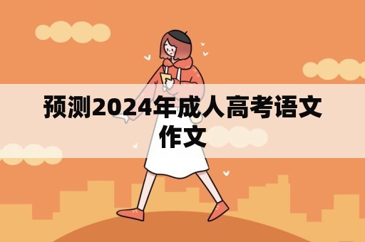 预测2024年成人高考语文作文