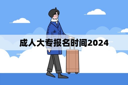 成人大专报名时间2024